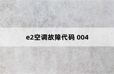 e2空调故障代码 004